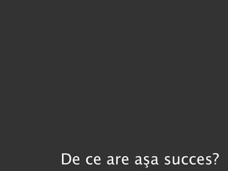 De ce are a şa succes? 