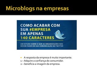  A resposta da empresa é muito importante.
1 – Adquire a confiança do consumidor.
2 – beneficia a imagem da empresa.
 
