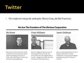  Foi criado em março de 2006 pela Obvius Corp.,de São Francisco.
 