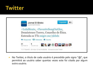  No Twitter, o título de cada usuário é precedido pelo signo “@”, que
permitirá ao usuário saber quantas vezes este foi citado por algum
outro usuário.
 