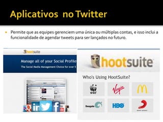  Permite que as equipes gerenciem uma única ou múltiplas contas, e isso inclui a
funcionalidade de agendar tweets para ser lançados no futuro.
 