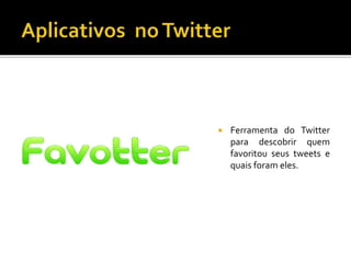  Ferramenta do Twitter
para descobrir quem
favoritou seus tweets e
quais foram eles.
 