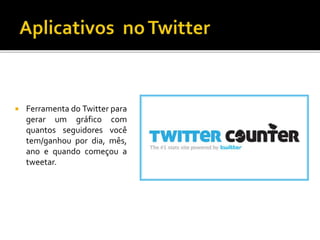  Ferramenta do Twitter para
gerar um gráfico com
quantos seguidores você
tem/ganhou por dia, mês,
ano e quando começou a
tweetar.
 