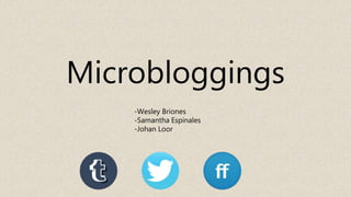 Microbloggings
-Wesley Briones
-Samantha Espinales
-Johan Loor
 