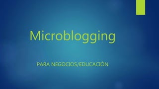 Microblogging
PARA NEGOCIOS/EDUCACIÓN
 