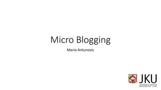 Micro Blogging
Mario Antunovic
 