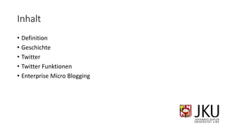 Inhalt
• Definition
• Geschichte
• Twitter
• Twitter Funktionen
• Enterprise Micro Blogging
 