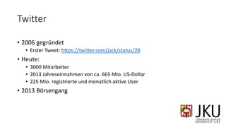 Twitter
• 2006 gegründet
• Erster Tweet: https://twitter.com/jack/status/20
• Heute:
• 3000 Mitarbeiter
• 2013 Jahreseinnahmen von ca. 665 Mio. US-Dollar
• 225 Mio. registrierte und monatlich aktive User
• 2013 Börsengang
 