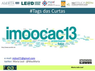 Maria João Leal
e-mail: mjleal71@gmail.com
twitter: Maria Leal - @MauMaria
http://www.wordle.net
#Tags das Curtas
 