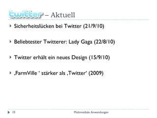 –  Aktuell Sicherheitslücken bei Twitter (21/9/10) Beliebtester Twitterer: Lady Gaga (22/8/10) Twitter erhält ein neues Design (15/9/10) ‚ FarmVille ‘ stärker als ‚Twitter‘ (2009) Multimediale Anwendungen 