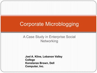 Corporate Microblogging A Case Study in Enterprise Social Networking Joel A. Kline, Lebanon Valley College KonstanzeBrown, Dell Computer, Inc. 