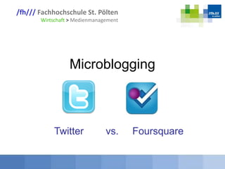 /fh/// Fachhochschule St. Pölten
Wirtschaft > Medienmanagement
Microblogging
Twitter vs. Foursquare
 