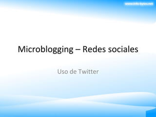 Microblogging – Redes sociales Uso de Twitter 