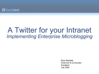 A Twitter for your Intranet Implementing Enterprise Microblogging Ross Mayfield Chairman & Co-founder Socialtext July 2009 
