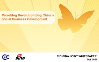 Microblog Revolutionizing China’s
 Social Business Development




                                     CIC·
                                        SINA JOINT WHITEPAPER
© 2011 CIC • SINA
                                                       Oct. 2011
 