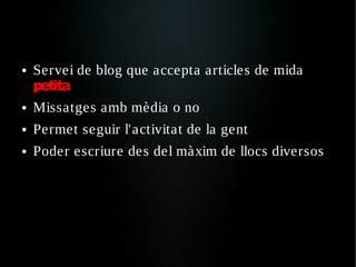 ●   Servei de blog que accepta articles de mida
    petita
●   Missatges amb mèdia o no
●   Permet seguir l'activitat de la gent
●   Poder escriure des del màxim de llocs diversos
 