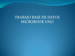 TRABAJO BASE DE DATOS
   MICROBOOK UNO
 