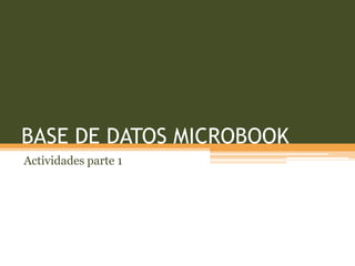 BASE DE DATOS MICROBOOK
Actividades parte 1
 