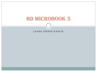 BD MICROBOOK 5

  LAURA CRESPO GARCÍA
 