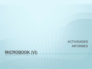 ACTIVIDADES
                   INFORMES

MICROBOOK (VI)
 