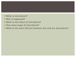 
What is microburst?
Why it happened?
What is the ef fect of microburst?
How many types of microburst?
What is the main dif frent between wet and dry microburst?