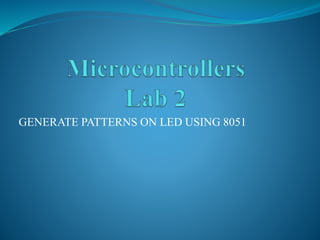 GENERATE PATTERNS ON LED USING 8051
 