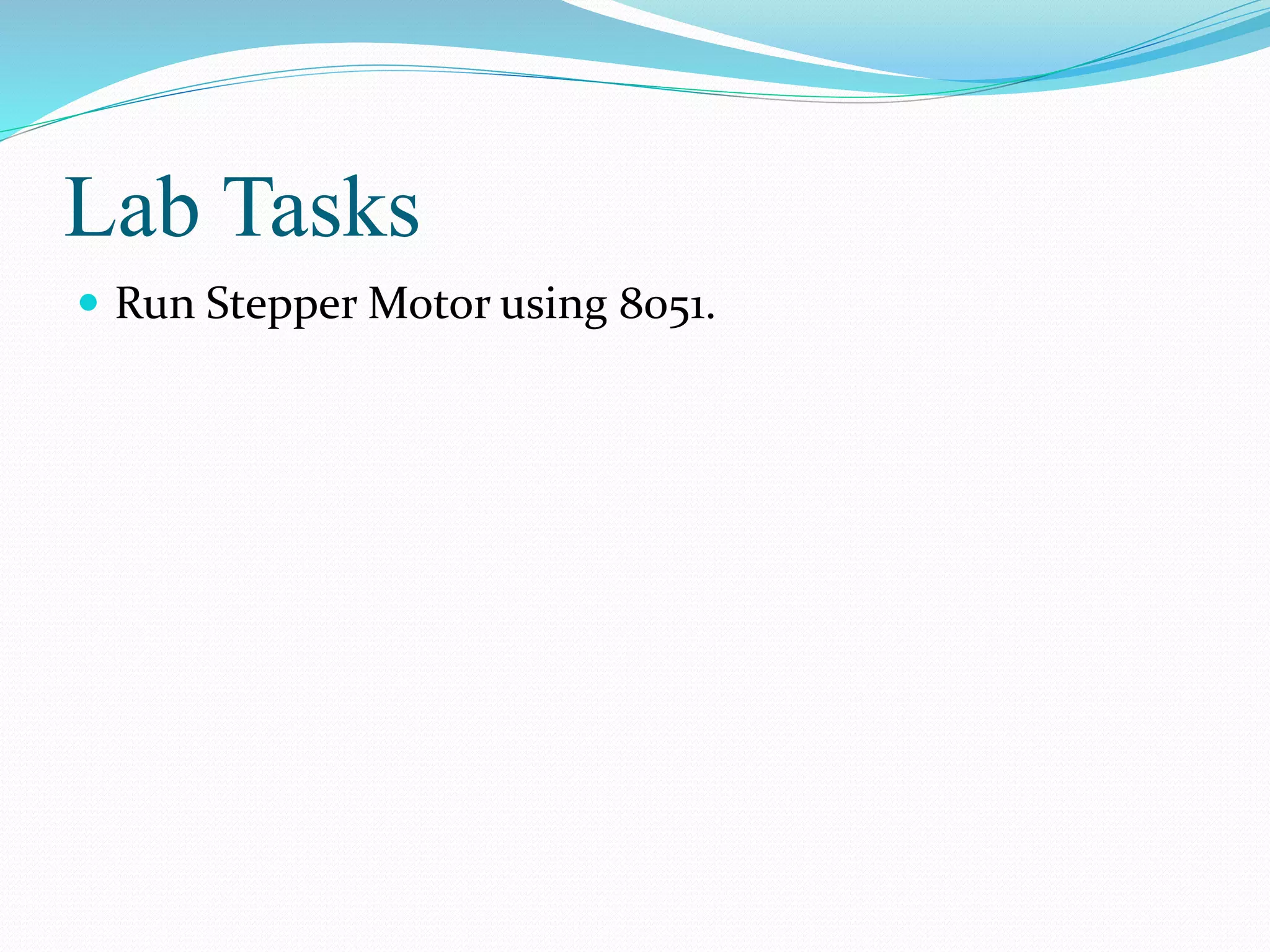 Lab Tasks
 Run Stepper Motor using 8051.
 