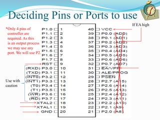 Deciding Pins or Ports to use
Use with
caution
If EA high
*Only 4 pins of
controller are
required. As this
is an output process
we may use any
port. We will use P2.
 