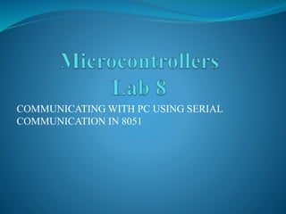 COMMUNICATING WITH PC USING SERIAL
COMMUNICATION IN 8051
 