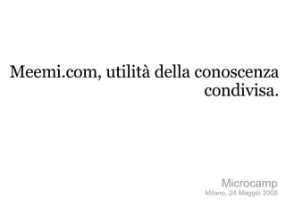Meemi.com, utilità della conoscenza condivisa. Microcamp Milano, 24 Maggio 2008 