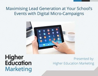 Maximising Lead Generation at Your School’s
Events with Digital Micro-Campaigns
Presented by:
Higher Education Marketing
 