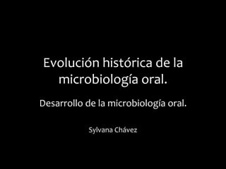 Evolución histórica de la
  microbiología oral.
Desarrollo de la microbiología oral.

            Sylvana Chávez
 