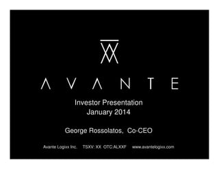 Investor Presentation
January 2014
George Rossolatos, Co-CEO
Avante Logixx Inc.

TSXV: XX OTC:ALXXF

www.avantelogixx.com

 