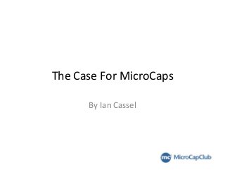 The	
  Case	
  For	
  MicroCaps	
  

          By	
  Ian	
  Cassel	
  
 