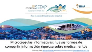 Microcápsulas informativas: nuevas formas de
compartir información rigurosa sobre medicamentos
Rita Puig Soler @ritapuisoler80 #microcapsulasinformativas rpuig@ebavallcarca.cat
 