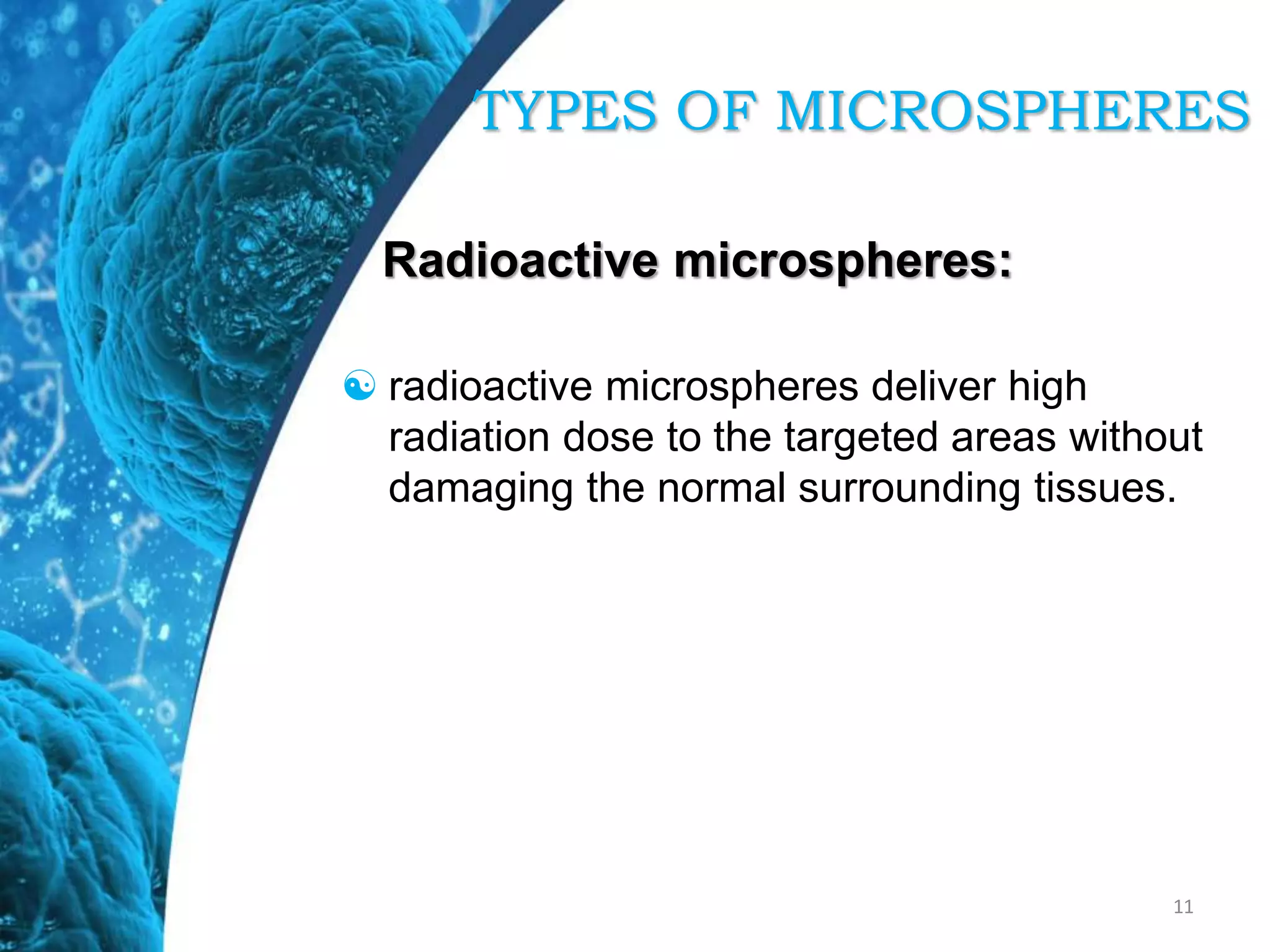 Radioactive microspheres:
 radioactive microspheres deliver high
radiation dose to the targeted areas without
damaging the normal surrounding tissues.
11
TYPES OF MICROSPHERES
 