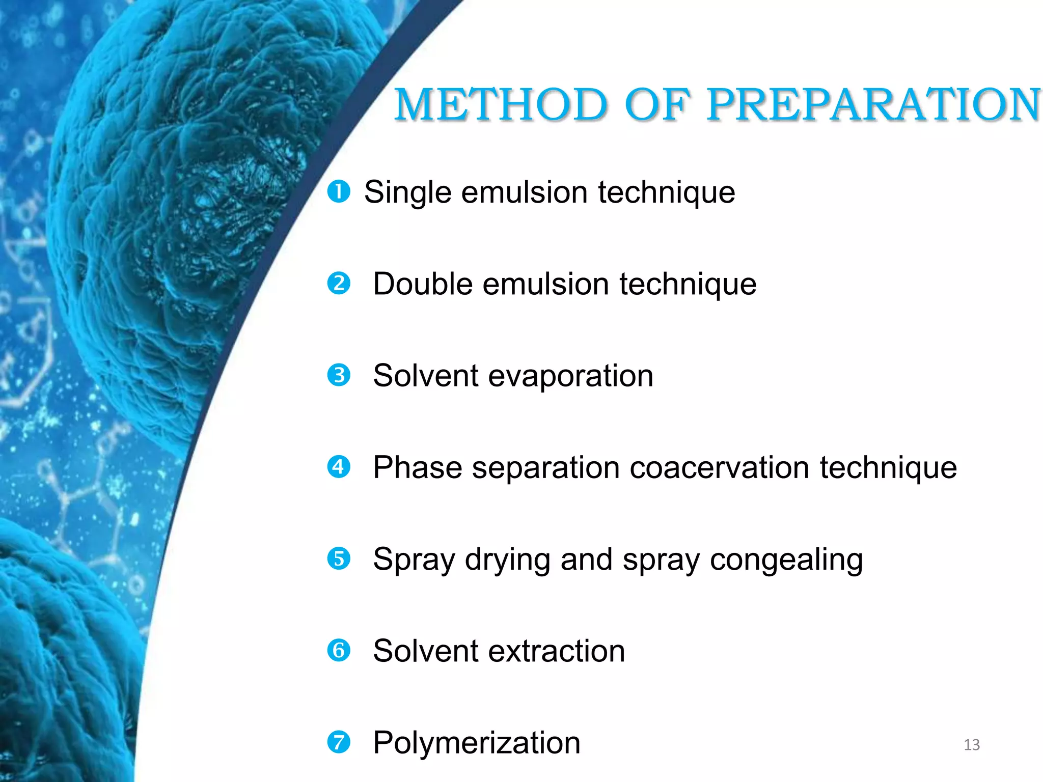 METHOD OF PREPARATION
 Single emulsion technique
 Double emulsion technique
 Solvent evaporation
 Phase separation coacervation technique
 Spray drying and spray congealing
 Solvent extraction
 Polymerization 13
 