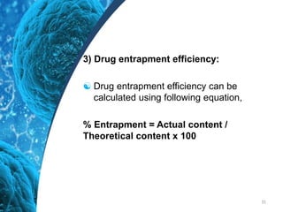3) Drug entrapment efficiency:
 Drug entrapment efficiency can be
calculated using following equation,
% Entrapment = Actual content /
Theoretical content x 100
31
 