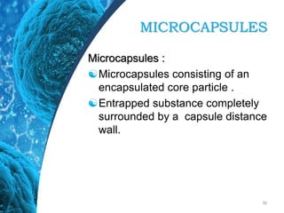 MICROCAPSULES
Microcapsules :
Microcapsules consisting of an
encapsulated core particle .
Entrapped substance completely
surrounded by a capsule distance
wall.
36
 