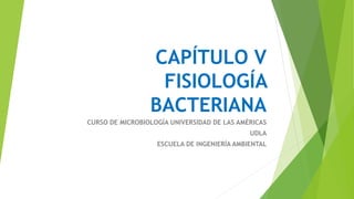 CAPÍTULO V
FISIOLOGÍA
BACTERIANA
CURSO DE MICROBIOLOGÍA UNIVERSIDAD DE LAS AMÉRICAS
UDLA
ESCUELA DE INGENIERÍA AMBIENTAL
 