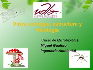 Virus, ecología, estructura y
fisiología
Curso de Microbiología
Miguel Gualoto
Ingeniería Ambiental
 