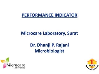 PERFORMANCE INDICATOR
Microcare Laboratory, Surat
Dr. Dhanji P. Rajani
Microbiologist
 