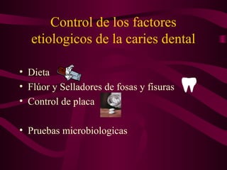 Control de los factores
etiologicos de la caries dental
• Dieta
• Flúor y Selladores de fosas y fisuras
• Control de placa
• Pruebas microbiologicas

 