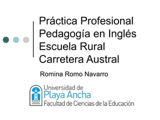 Práctica Profesional
Pedagogía en Inglés
Escuela Rural
Carretera Austral
Romina Romo Navarro
 