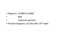 • Diagnosis- 1/5000-1/16000
• MRI
• molecular genetics
• Prenatal diagnosis- by USG after 10th week
 