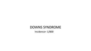 DOWNS SYNDROME
Incidence= 1/800
 