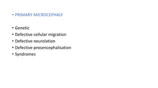 • PRIMARY MICROCEPHALY
• Genetic
• Defective cellular migration
• Defective neurolation
• Defective prosencephalisation
• Syndromes
 