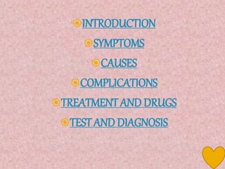 INTRODUCTION
SYMPTOMS
CAUSES
COMPLICATIONS
TREATMENT AND DRUGS
TEST AND DIAGNOSIS
 