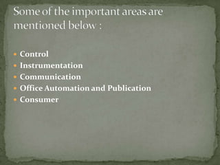  Control
 Instrumentation
 Communication
 Office Automation and Publication
 Consumer
 