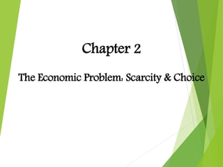 Chapter 2
The Economic Problem: Scarcity & Choice
 